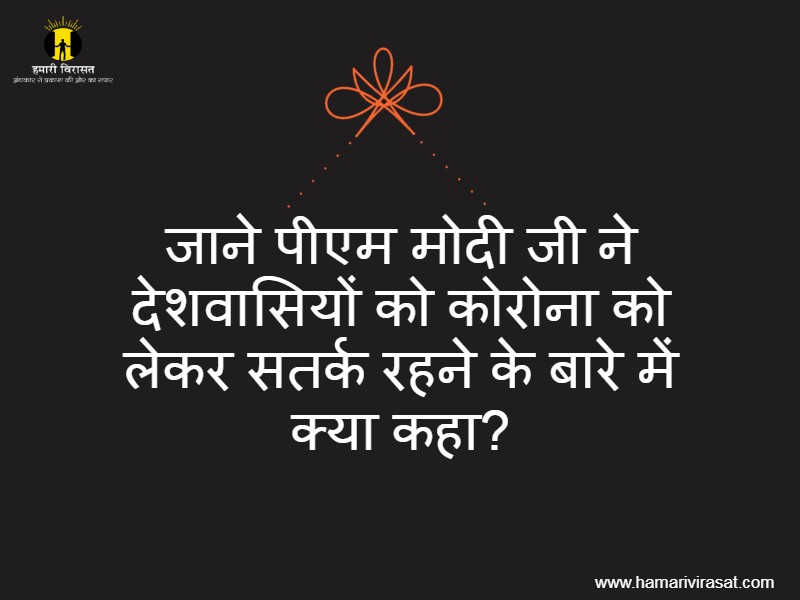 जाने पीएम मोदी जी ने देशवासियों को कोरोना को लेकर सतर्क रहने के बारे में क्या कहा?